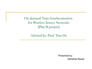 On-demand Time Synchronization  for Wireless Sensor Networks [Plan B project] Advised by: Prof. Tian He Presented by: Abhishek Rawat 