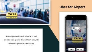 Uber for Airport
Start airport cab service business and
provide pick-up and drop-off services with
uber for airport cab service app.
 