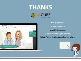 THANKS
Any questions?
You can find us at
sales@v3cube.com
+1(858)427-0668 (Worldwide)
https://www.v3cube.com/uber-for-tutors/
 