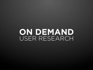 ON DEMAND
USER RESEARCH
 