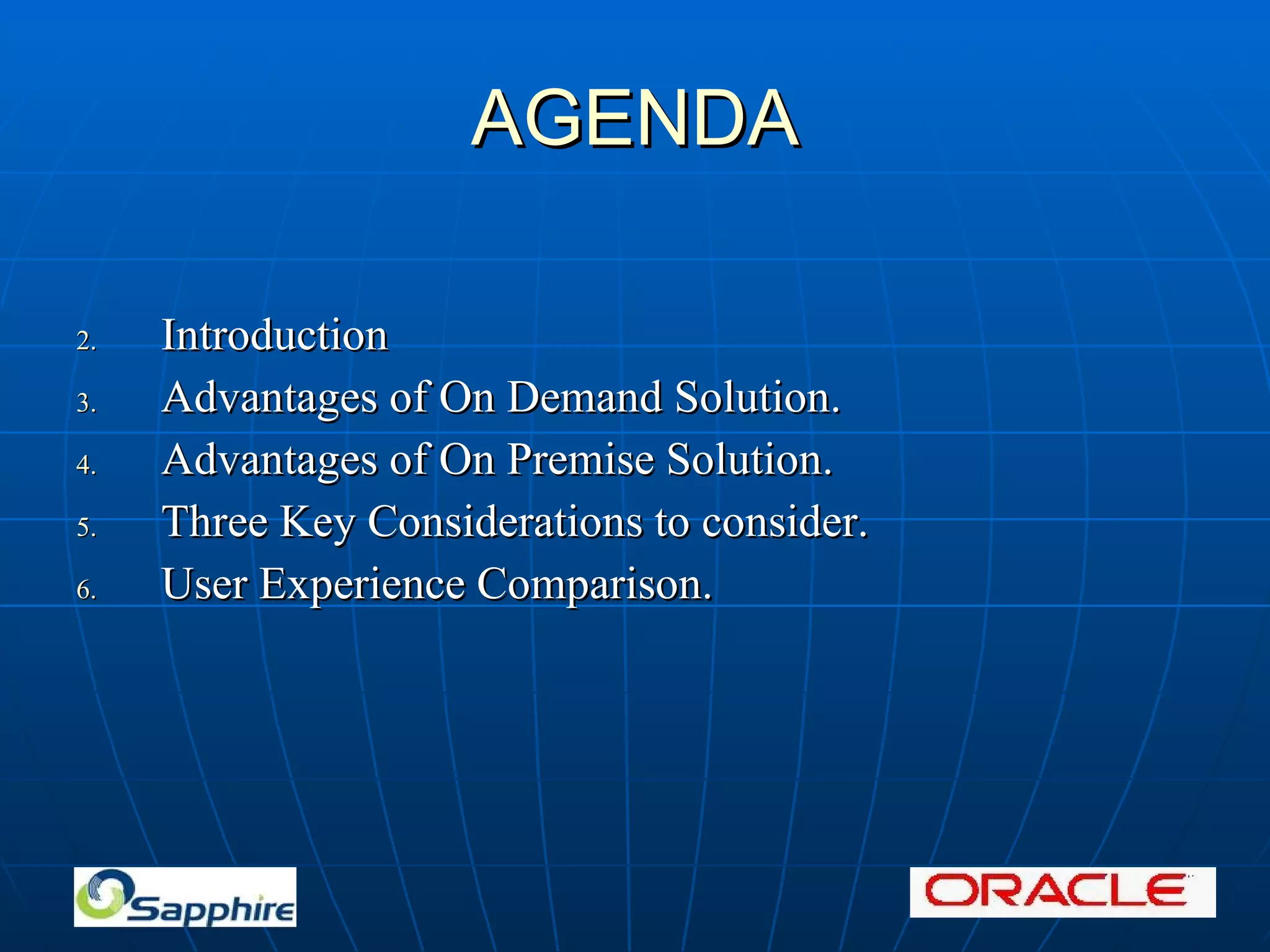 AGENDA Introduction Advantages of On Demand Solution. Advantages of On Premise Solution. Three Key Considerations to consider. User Experience Comparison.