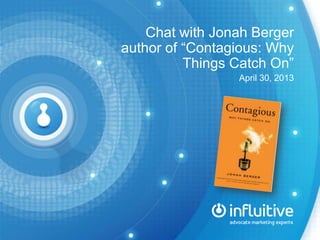 Chat with Jonah Berger
author of “Contagious: Why
Things Catch On”
April 30, 2013
 
