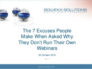 The 7 Excuses People
Make When Asked Why
They Don’t Run Their Own
Webinars
25 October 2010
 