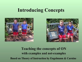 Introducing Concepts Teaching the concepts of ON with examples and not-examples Based on Theory of Instruction by Engelmann & Carnine   