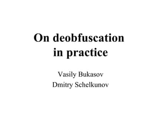On deobfuscation  in practice Vasily Bukasov Dmitry Schelkunov 