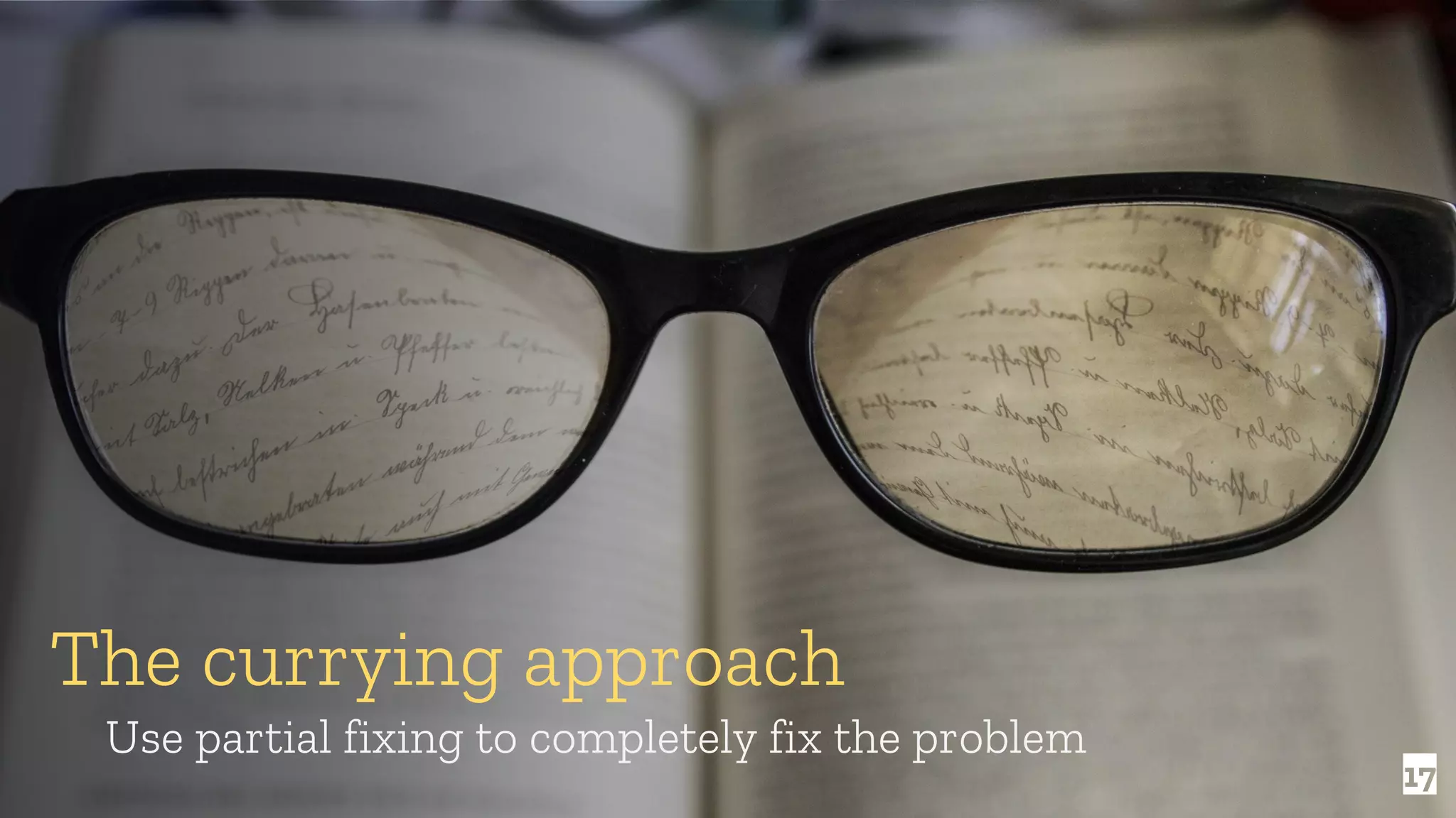 17 The currying approach Use partial fixing to completely fix the problem 