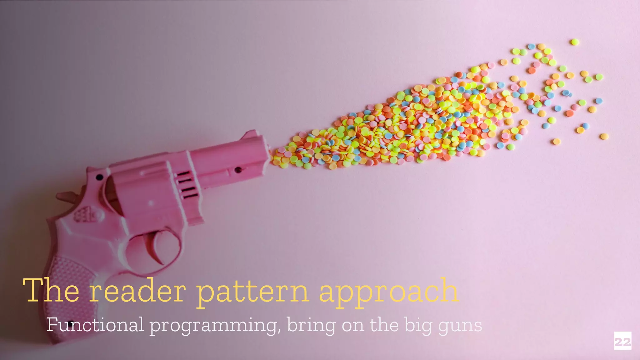 22 The reader pattern approach Functional programming, bring on the big guns 