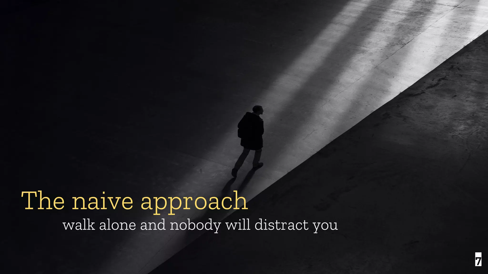 7 The naive approach walk alone and nobody will distract you 