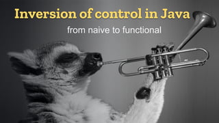 Inversion of control in Java
from naive to functional
 