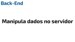 Back-End
Manipula dados no servidor
 