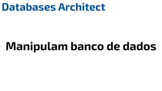 Databases Architect
Manipulam banco de dados
 