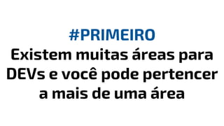 #PRIMEIRO
Existem muitas áreas para
DEVs e você pode pertencer
a mais de uma área
 