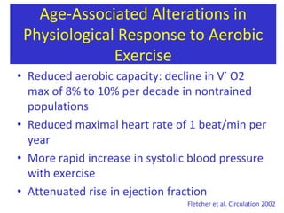 Training - GuidelinesFrequencyIntensityDurationModalityEndurance training3–5 days/week 	50%–70% max HR    20–60 min 	Lower extremity: walking, 							jogging/running,stairclimber						Upper extremity: arm 							ergometryCombined: rowing, cross-							country ski machines, 							combinedarm/leg cycling,swimming, aerobicsResistance training2–3 days/week 	1–3 sets of 8–15 RM 		 Lower extremity: leg		for each musclegroup extensions, leg curls, leg 							press, adductor/abductor						Upper extremity: biceps curl, 						triceps extension, 							bench/overhead press. Fletcher et al. Circulation 2002