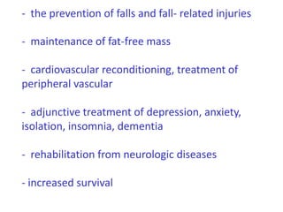   the prevention of falls and fall- related injuries-  maintenance of fat-free mass  cardiovascular reconditioning, treatment of peripheral vascular
