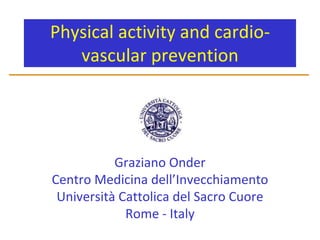 Physical activity and cardio-vascular prevention Graziano Onder Centro Medicina dell’Invecchiamento Università Cattolica del Sacro Cuore Rome - Italy 