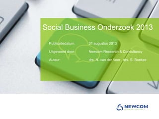 Publicatiedatum: 21 augustus 2013
Uitgevoerd door: Newcom Research & Consultancy
Auteur: drs. N. van der Veer , drs. S. Boekee
Social Business Onderzoek 2013
 