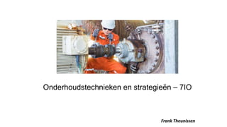 Onderhoudstechnieken en strategieën – 7IO
Frank Theunissen
 