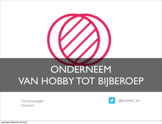 ONDERNEEM
                 VAN HOBBY TOT BIJBEROEP
                    Tijs Vastesaeger   @doenker_be
                    Doenker



zaterdag 8 december 2012(w)
 