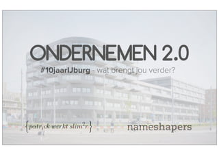 ONDERNEMEN 2.0
#10jaarIJburg - wat brengt jou verder?
 