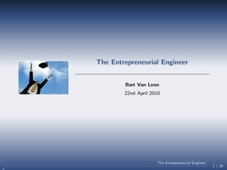 The Entrepreneurial Engineer


        Bart Van Loon
        22nd April 2010




                     The Entrepreneurial Engineer
                                                    1 / 16
 