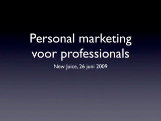 Personal marketing
voor professionals
    New Juice, 26 juni 2009
 