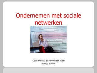 Ondernemen met sociale
netwerken
CBW-Mitex | 30 november 2010
Remco Bakker
 