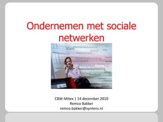 Ondernemen met sociale
      netwerken




     CBW-Mitex | 14 december 2010
            Remco Bakker
       remco.bakker@syntens.nl
 