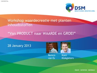 CONFIDENTIAL

Workshop waardecreatie met planten
inhoudsstoffen
“Van PRODUCT naar WAARDE en GROEI”
28 January 2013
Remco
van Es

Koen
Klokgieters

 