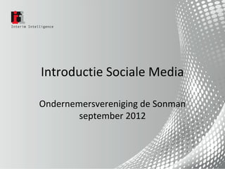 Introductie Sociale Media

Ondernemersvereniging de Sonman
        september 2012
 