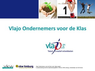 Vlajo Ondernemers voor de Klas
Vlajo Ondernemers voor de Klas is een Vlajo project,
in samenwerking met het ondernemersplatform VKW en VKW Limburg, ontwikkelaar van het format.
 
