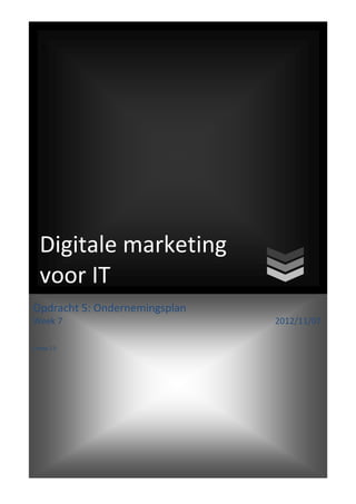 3




  Digitale marketing
  voor IT
Opdracht 5: Ondernemingsplan
Week 7                         2012/11/07

Groep 11:
 