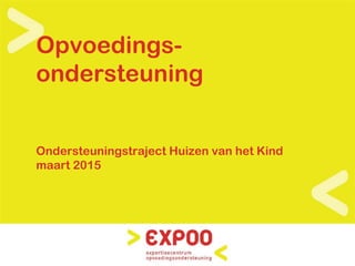 Opvoedings-
ondersteuning
Ondersteuningstraject Huizen van het Kind
maart 2015
 