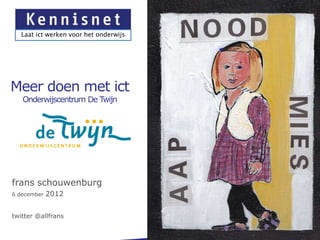 Laat ict werken voor het onderwijs




Meer doen met ict
   Onderwijscentrum De Twijn




frans schouwenburg
6 december   2012


twitter @allfrans
 