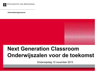 Informatiseringscentrum

Next Generation Classroom
Onderwijszalen voor de toekomst
Onderwijsdag 12 november 2013

 