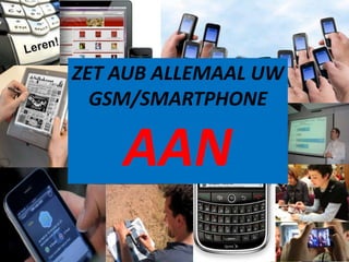 ZET AUB ALLEMAAL UW
  GSM/SMARTPHONE

    AAN
 