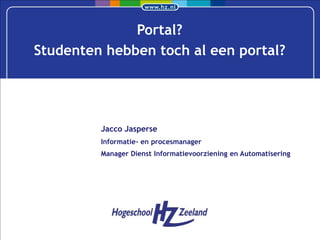 Portal?
Studenten hebben toch al een portal?




         Jacco Jasperse
         Informatie- en procesmanager
         Manager Dienst Informatievoorziening en Automatisering
 