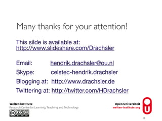 ``
`
38
This silde is available at:
http://www.slideshare.com/Drachsler
Email: hendrik.drachsler@ou.nl
Skype: celstec-hendrik.drachsler
Blogging at: http://www.drachsler.de
Twittering at: http://twitter.com/HDrachsler
Many thanks for your attention!
 