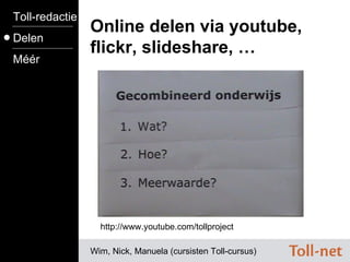 Online delen via youtube, flickr, slideshare, … Wim, Nick, Manuela (cursisten Toll-cursus) http://www.youtube.com/tollproject Toll-redactie Delen Méér 