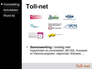 Toll-net Samenwerking  / overleg met  hogescholen en universiteiten, BE-ODL, Europese en Vlaamse projecten, uitgeverijen, Eduwest, …  Voorstelling Activiteiten Word lid 