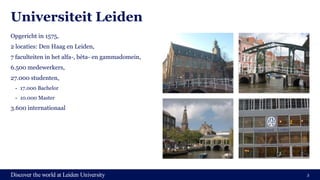 Discover the world at Leiden University
Universiteit Leiden
Opgericht in 1575,
2 locaties: Den Haag en Leiden,
7 faculteit...