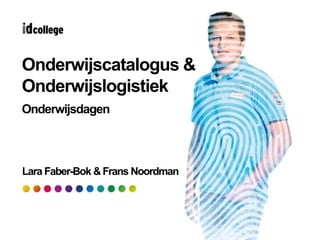 Onderwijscatalogus &
Onderwijslogistiek
Onderwijsdagen
Lara Faber-Bok & Frans Noordman
 