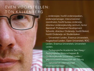 EVEN VOORSTELLEN: 
TON KALLENBERG 
... onderwijzer, hoofd onderwijszaken, 
onderwijsmanager, interuniversitair 
coordinato...