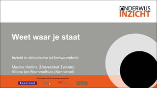 Weet waar je staat
Inzicht in didactische ict-bekwaamheid
Maaike Heitink (Universiteit Twente)
Alfons ten Brummelhuis (Kennisnet)
 