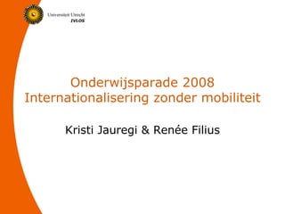 Onderwijsparade 2008 Internationalisering zonder mobiliteit Kristi  Jauregi  & Renée Filius 