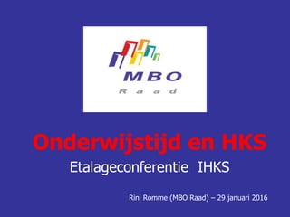 Onderwijstijd en HKS
Etalageconferentie IHKS
Rini Romme (MBO Raad) – 29 januari 2016
 