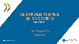 ONDERWIJS TIJDENS
EN NA COVID19
26/1/2021
Dirk Van Damme
OECD/EDU
 