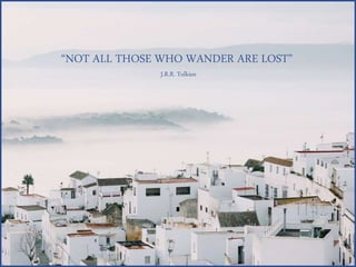 “NOT ALL THOSE WHO WANDER ARE LOST”
J.R.R. Tolkien
 