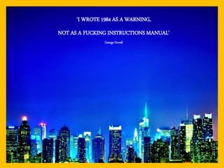 ‘I WROTE 1984 AS A WARNING,
NOT AS A FUCKING INSTRUCTIONS MANUAL’
George Orwell
 