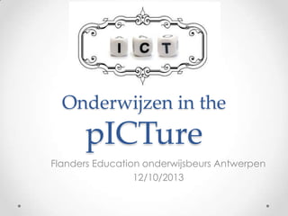 Onderwijzen in the

pICTure
Flanders Education onderwijsbeurs Antwerpen
12/10/2013

 
