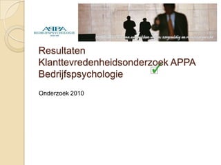 Resultaten
Klanttevredenheidsonderzoek APPA
Bedrijfspsychologie
Onderzoek 2010
 